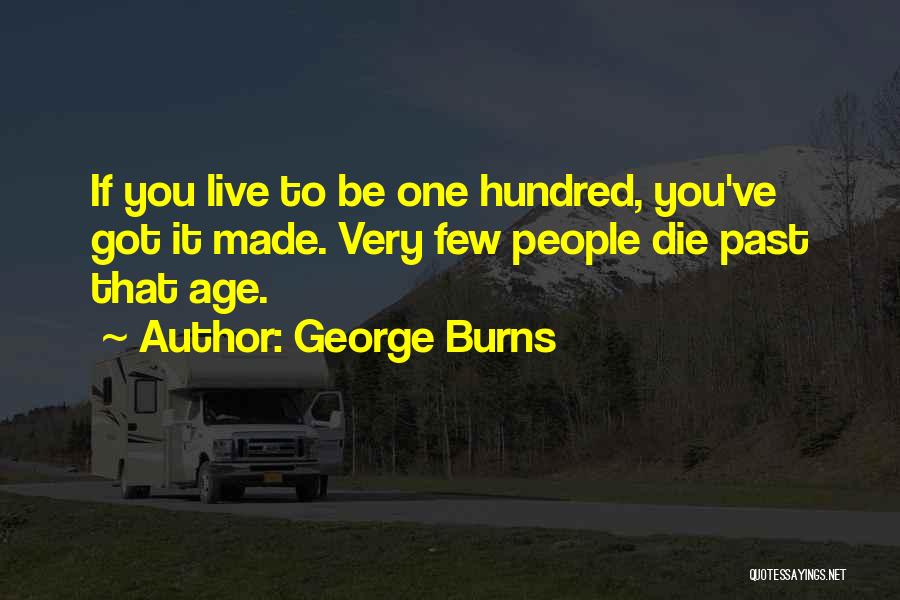 George Burns Quotes: If You Live To Be One Hundred, You've Got It Made. Very Few People Die Past That Age.