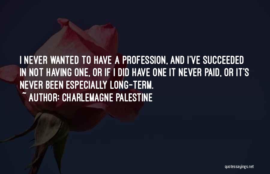 Charlemagne Palestine Quotes: I Never Wanted To Have A Profession, And I've Succeeded In Not Having One, Or If I Did Have One