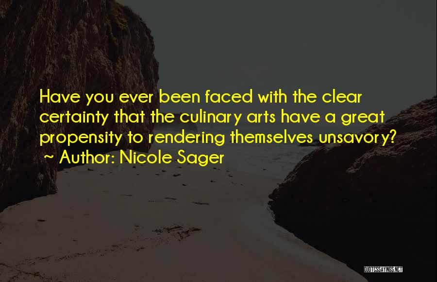 Nicole Sager Quotes: Have You Ever Been Faced With The Clear Certainty That The Culinary Arts Have A Great Propensity To Rendering Themselves