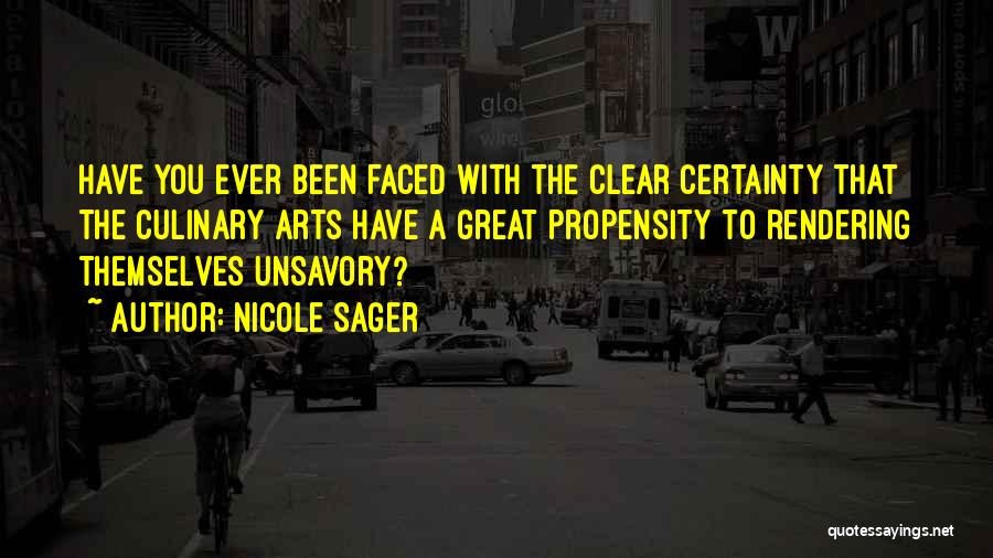 Nicole Sager Quotes: Have You Ever Been Faced With The Clear Certainty That The Culinary Arts Have A Great Propensity To Rendering Themselves