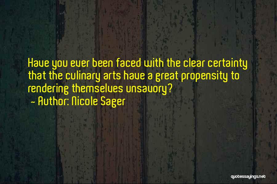 Nicole Sager Quotes: Have You Ever Been Faced With The Clear Certainty That The Culinary Arts Have A Great Propensity To Rendering Themselves