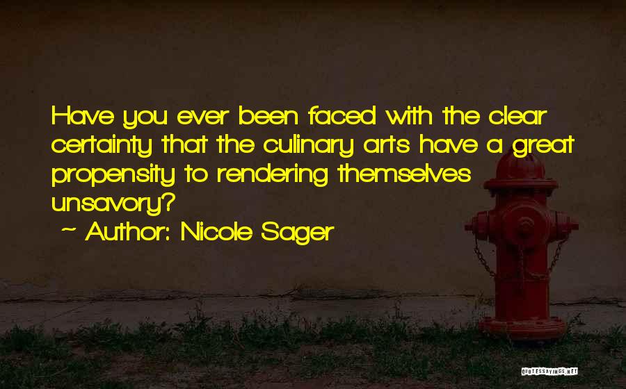 Nicole Sager Quotes: Have You Ever Been Faced With The Clear Certainty That The Culinary Arts Have A Great Propensity To Rendering Themselves