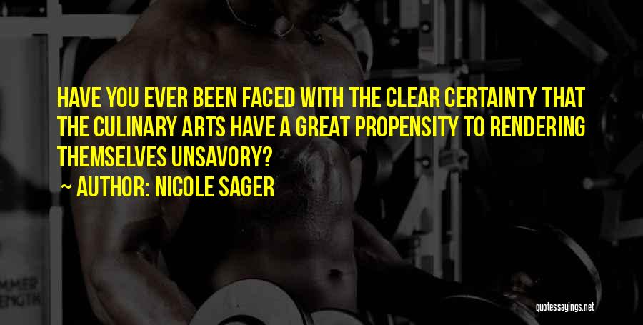 Nicole Sager Quotes: Have You Ever Been Faced With The Clear Certainty That The Culinary Arts Have A Great Propensity To Rendering Themselves