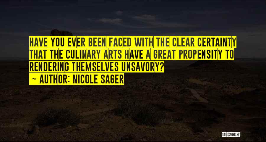 Nicole Sager Quotes: Have You Ever Been Faced With The Clear Certainty That The Culinary Arts Have A Great Propensity To Rendering Themselves
