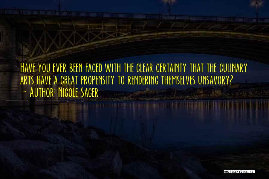 Nicole Sager Quotes: Have You Ever Been Faced With The Clear Certainty That The Culinary Arts Have A Great Propensity To Rendering Themselves