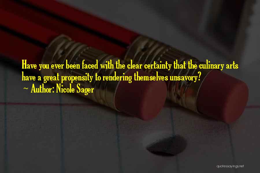 Nicole Sager Quotes: Have You Ever Been Faced With The Clear Certainty That The Culinary Arts Have A Great Propensity To Rendering Themselves