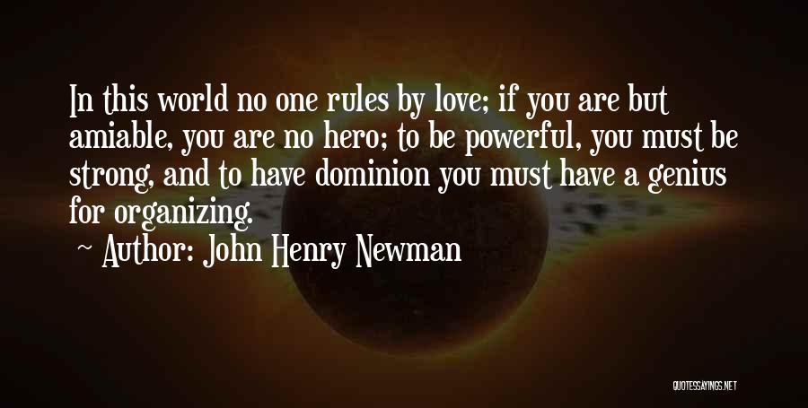 John Henry Newman Quotes: In This World No One Rules By Love; If You Are But Amiable, You Are No Hero; To Be Powerful,