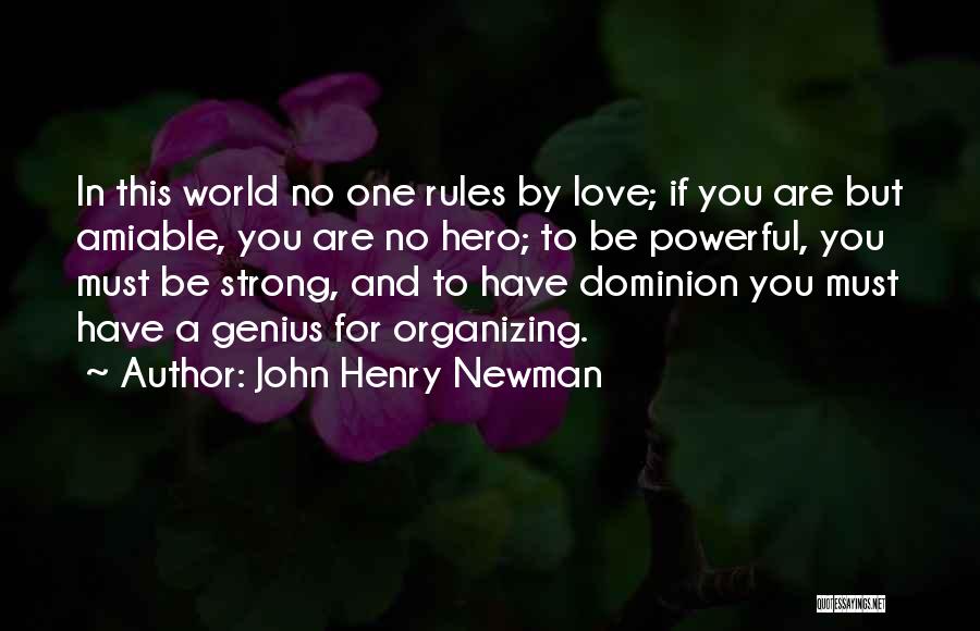 John Henry Newman Quotes: In This World No One Rules By Love; If You Are But Amiable, You Are No Hero; To Be Powerful,