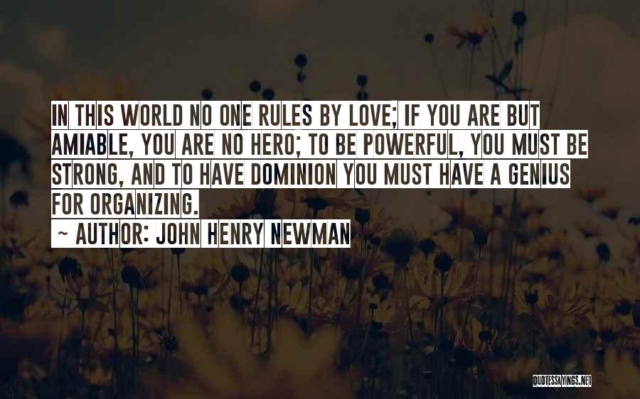 John Henry Newman Quotes: In This World No One Rules By Love; If You Are But Amiable, You Are No Hero; To Be Powerful,