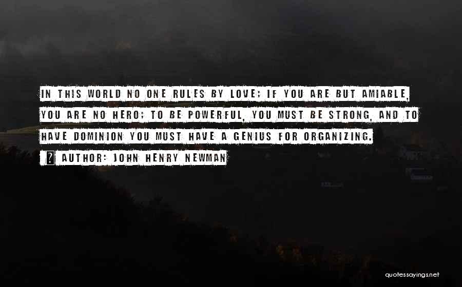 John Henry Newman Quotes: In This World No One Rules By Love; If You Are But Amiable, You Are No Hero; To Be Powerful,