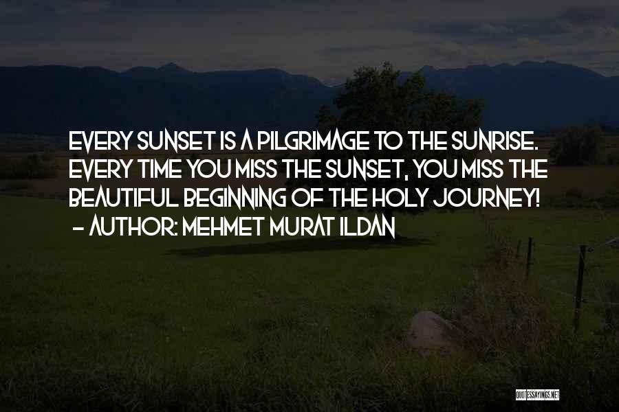 Mehmet Murat Ildan Quotes: Every Sunset Is A Pilgrimage To The Sunrise. Every Time You Miss The Sunset, You Miss The Beautiful Beginning Of