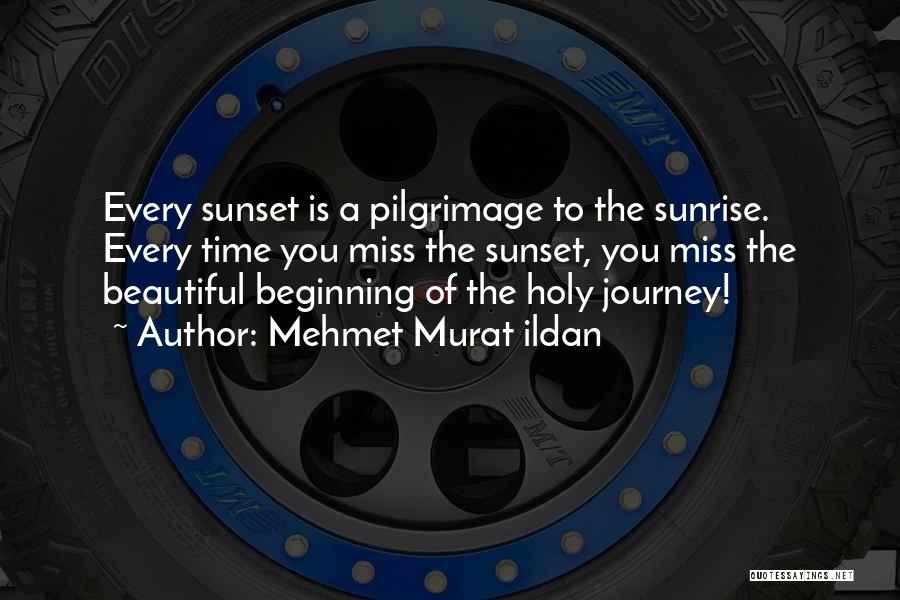 Mehmet Murat Ildan Quotes: Every Sunset Is A Pilgrimage To The Sunrise. Every Time You Miss The Sunset, You Miss The Beautiful Beginning Of