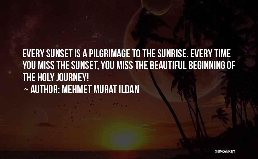 Mehmet Murat Ildan Quotes: Every Sunset Is A Pilgrimage To The Sunrise. Every Time You Miss The Sunset, You Miss The Beautiful Beginning Of