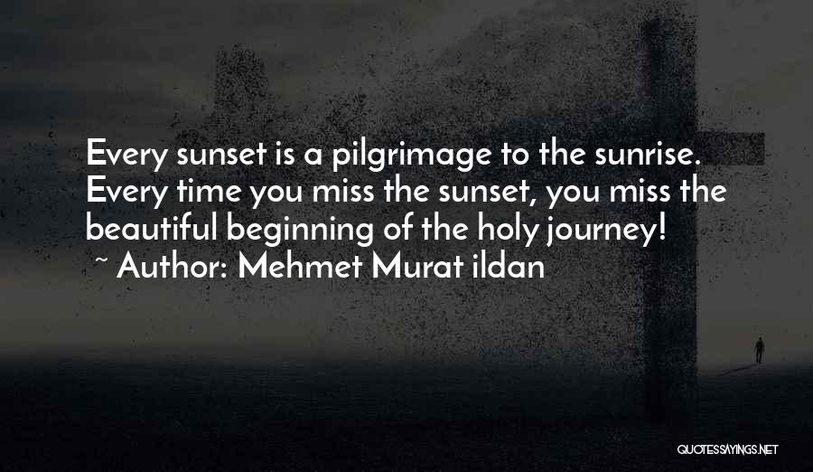 Mehmet Murat Ildan Quotes: Every Sunset Is A Pilgrimage To The Sunrise. Every Time You Miss The Sunset, You Miss The Beautiful Beginning Of