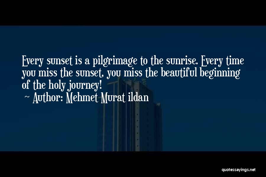 Mehmet Murat Ildan Quotes: Every Sunset Is A Pilgrimage To The Sunrise. Every Time You Miss The Sunset, You Miss The Beautiful Beginning Of