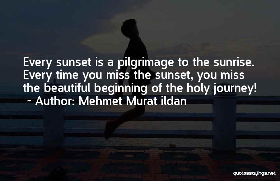 Mehmet Murat Ildan Quotes: Every Sunset Is A Pilgrimage To The Sunrise. Every Time You Miss The Sunset, You Miss The Beautiful Beginning Of