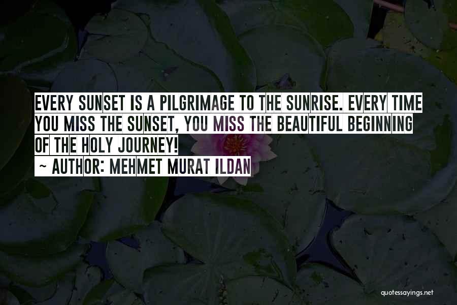 Mehmet Murat Ildan Quotes: Every Sunset Is A Pilgrimage To The Sunrise. Every Time You Miss The Sunset, You Miss The Beautiful Beginning Of