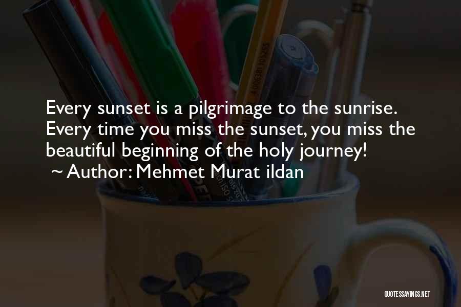 Mehmet Murat Ildan Quotes: Every Sunset Is A Pilgrimage To The Sunrise. Every Time You Miss The Sunset, You Miss The Beautiful Beginning Of
