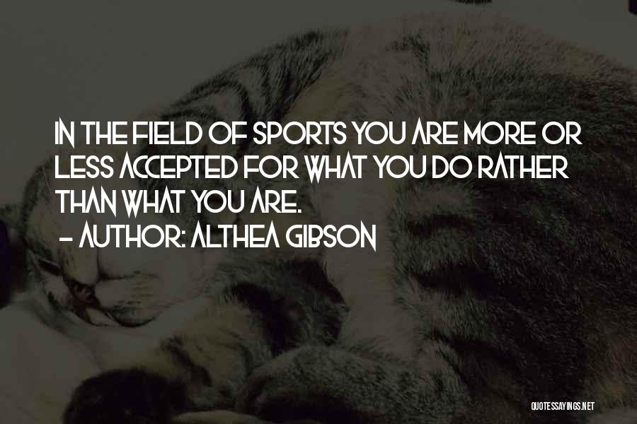 Althea Gibson Quotes: In The Field Of Sports You Are More Or Less Accepted For What You Do Rather Than What You Are.