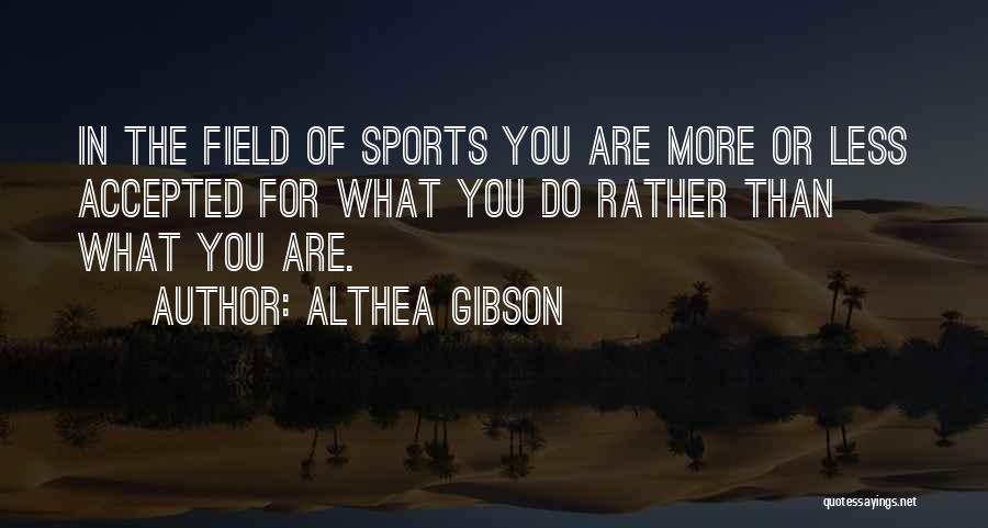 Althea Gibson Quotes: In The Field Of Sports You Are More Or Less Accepted For What You Do Rather Than What You Are.