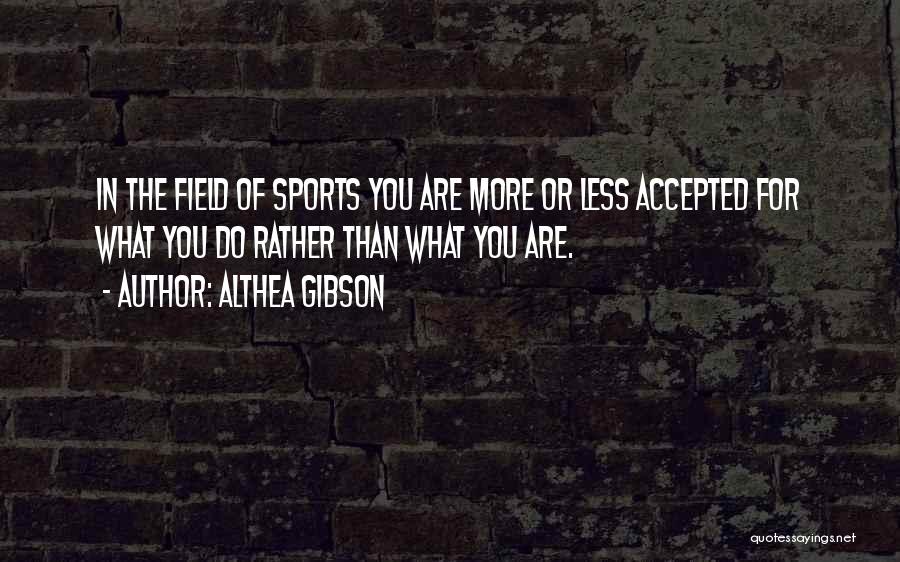 Althea Gibson Quotes: In The Field Of Sports You Are More Or Less Accepted For What You Do Rather Than What You Are.