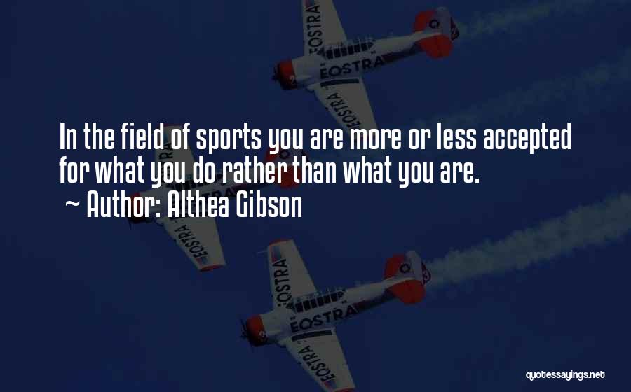 Althea Gibson Quotes: In The Field Of Sports You Are More Or Less Accepted For What You Do Rather Than What You Are.