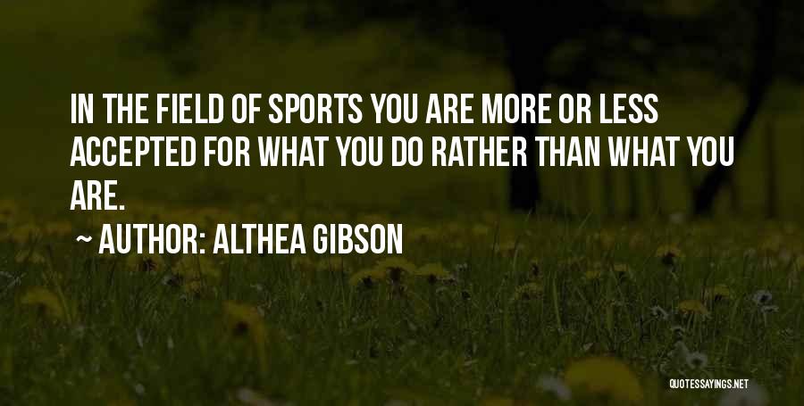 Althea Gibson Quotes: In The Field Of Sports You Are More Or Less Accepted For What You Do Rather Than What You Are.