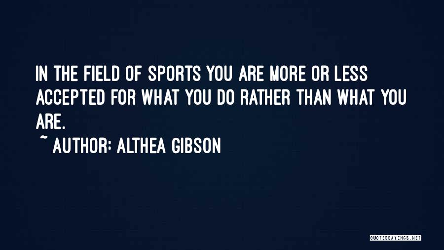 Althea Gibson Quotes: In The Field Of Sports You Are More Or Less Accepted For What You Do Rather Than What You Are.