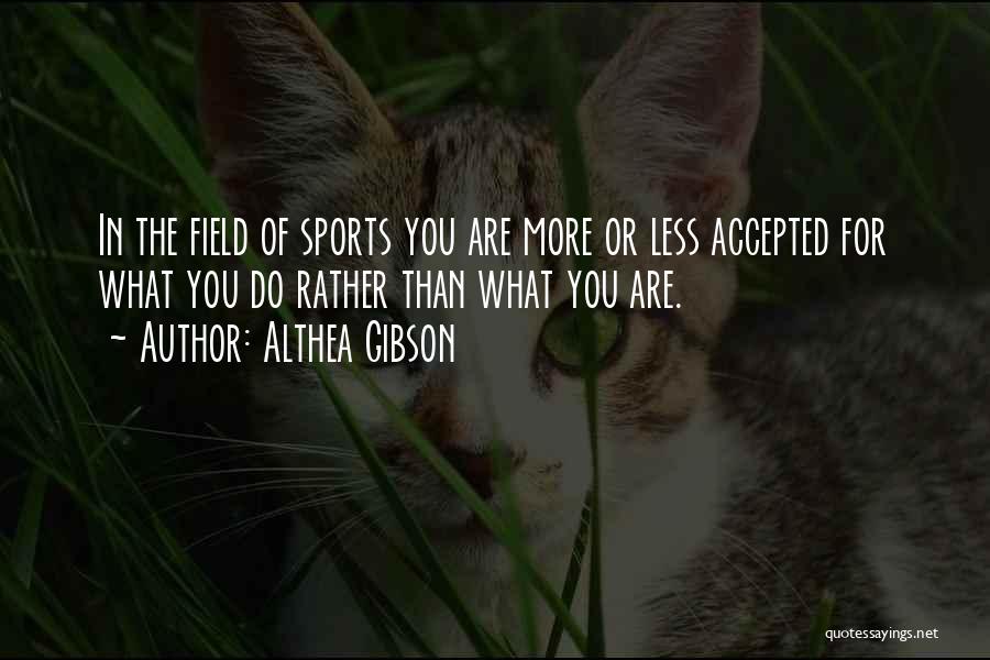 Althea Gibson Quotes: In The Field Of Sports You Are More Or Less Accepted For What You Do Rather Than What You Are.