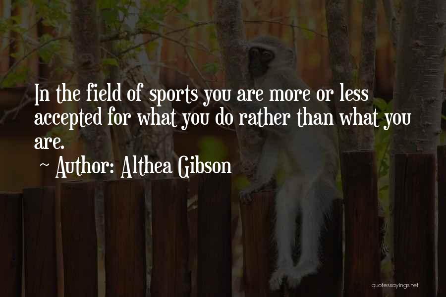 Althea Gibson Quotes: In The Field Of Sports You Are More Or Less Accepted For What You Do Rather Than What You Are.