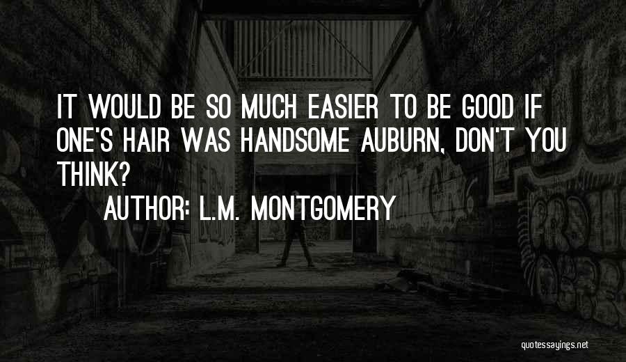 L.M. Montgomery Quotes: It Would Be So Much Easier To Be Good If One's Hair Was Handsome Auburn, Don't You Think?