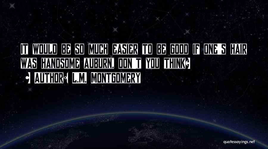 L.M. Montgomery Quotes: It Would Be So Much Easier To Be Good If One's Hair Was Handsome Auburn, Don't You Think?