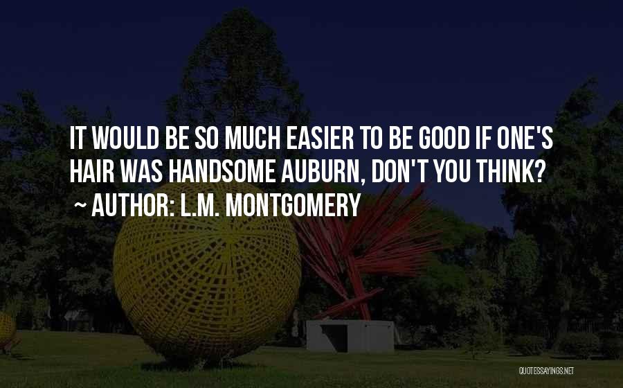 L.M. Montgomery Quotes: It Would Be So Much Easier To Be Good If One's Hair Was Handsome Auburn, Don't You Think?