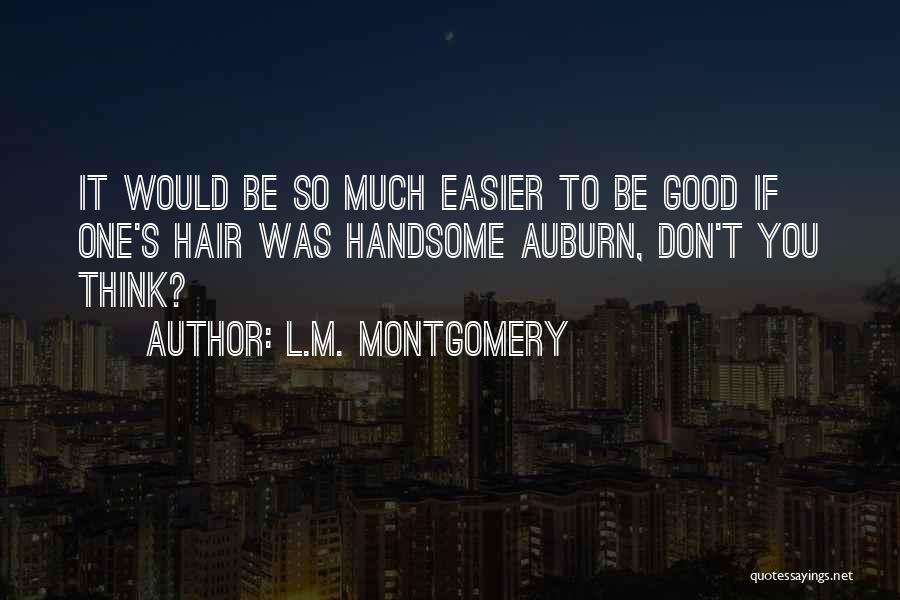 L.M. Montgomery Quotes: It Would Be So Much Easier To Be Good If One's Hair Was Handsome Auburn, Don't You Think?