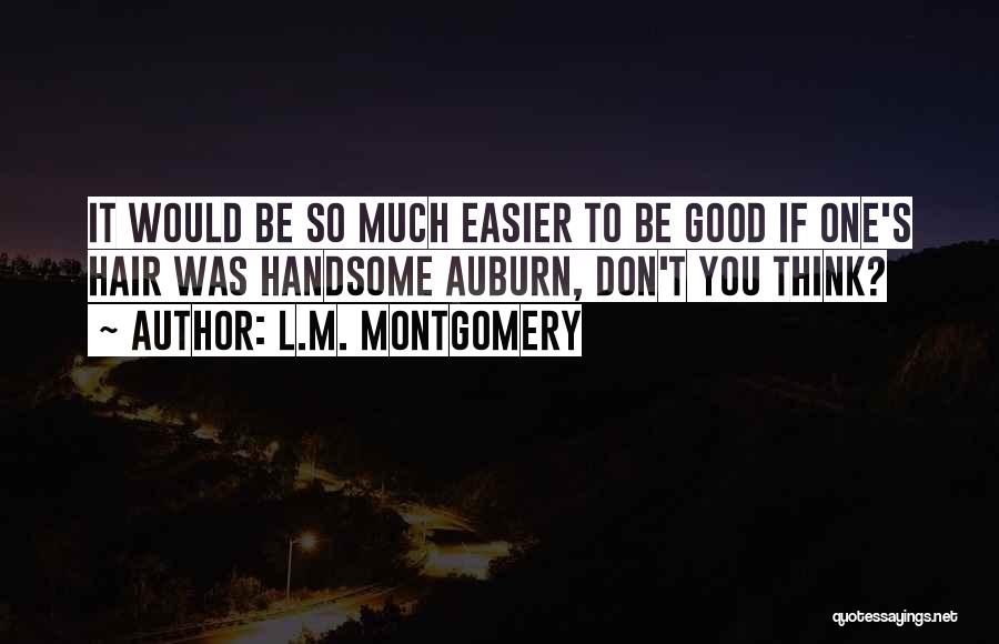 L.M. Montgomery Quotes: It Would Be So Much Easier To Be Good If One's Hair Was Handsome Auburn, Don't You Think?
