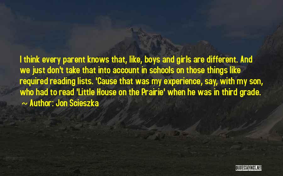 Jon Scieszka Quotes: I Think Every Parent Knows That, Like, Boys And Girls Are Different. And We Just Don't Take That Into Account