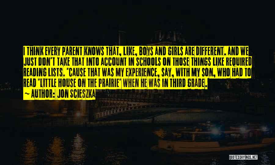 Jon Scieszka Quotes: I Think Every Parent Knows That, Like, Boys And Girls Are Different. And We Just Don't Take That Into Account
