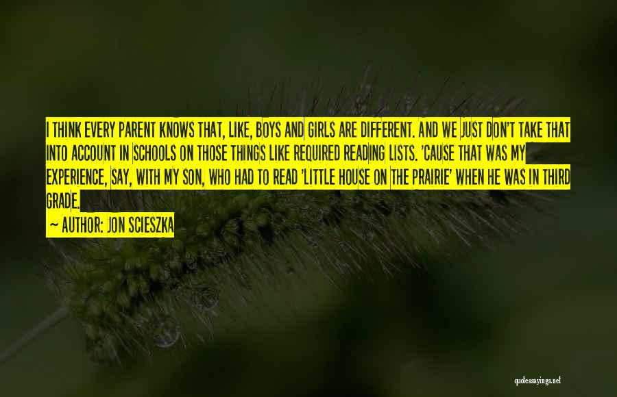 Jon Scieszka Quotes: I Think Every Parent Knows That, Like, Boys And Girls Are Different. And We Just Don't Take That Into Account