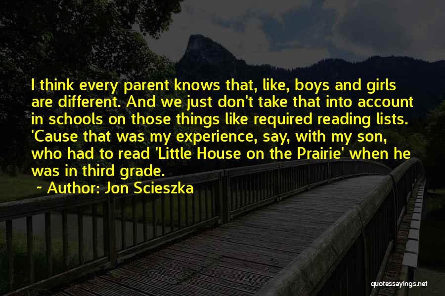 Jon Scieszka Quotes: I Think Every Parent Knows That, Like, Boys And Girls Are Different. And We Just Don't Take That Into Account
