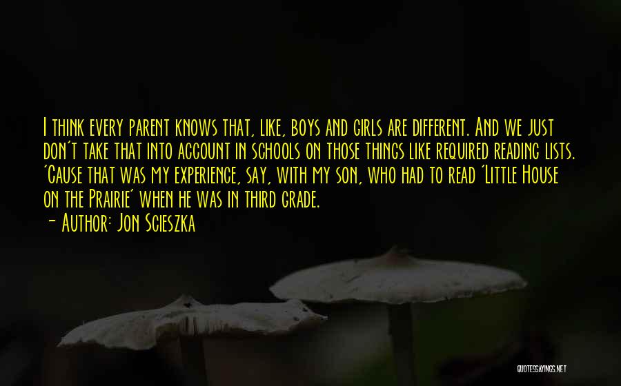 Jon Scieszka Quotes: I Think Every Parent Knows That, Like, Boys And Girls Are Different. And We Just Don't Take That Into Account