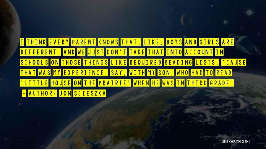 Jon Scieszka Quotes: I Think Every Parent Knows That, Like, Boys And Girls Are Different. And We Just Don't Take That Into Account