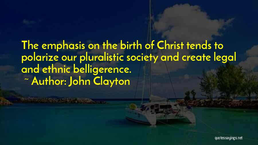 John Clayton Quotes: The Emphasis On The Birth Of Christ Tends To Polarize Our Pluralistic Society And Create Legal And Ethnic Belligerence.