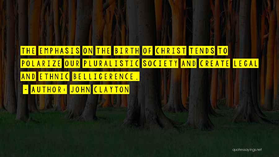 John Clayton Quotes: The Emphasis On The Birth Of Christ Tends To Polarize Our Pluralistic Society And Create Legal And Ethnic Belligerence.