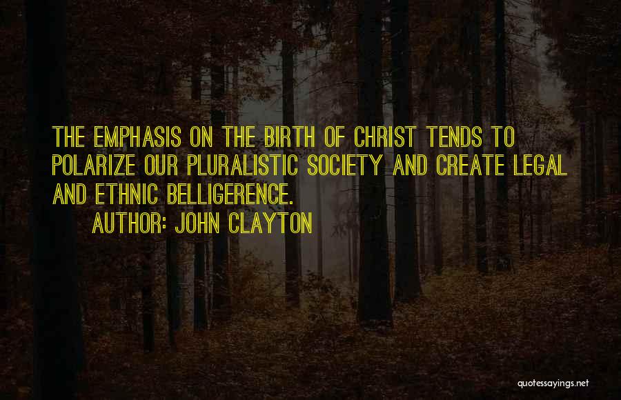 John Clayton Quotes: The Emphasis On The Birth Of Christ Tends To Polarize Our Pluralistic Society And Create Legal And Ethnic Belligerence.