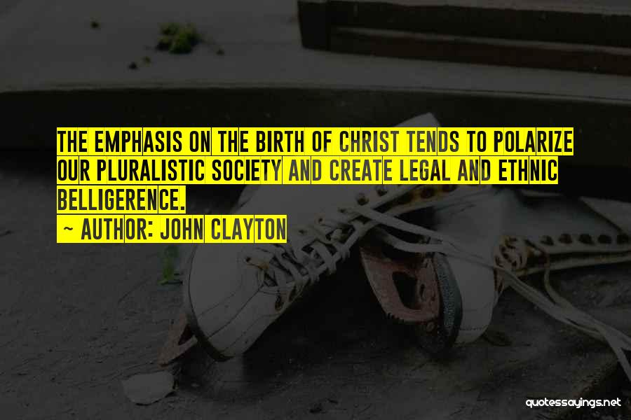 John Clayton Quotes: The Emphasis On The Birth Of Christ Tends To Polarize Our Pluralistic Society And Create Legal And Ethnic Belligerence.