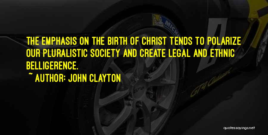 John Clayton Quotes: The Emphasis On The Birth Of Christ Tends To Polarize Our Pluralistic Society And Create Legal And Ethnic Belligerence.