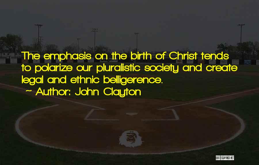 John Clayton Quotes: The Emphasis On The Birth Of Christ Tends To Polarize Our Pluralistic Society And Create Legal And Ethnic Belligerence.