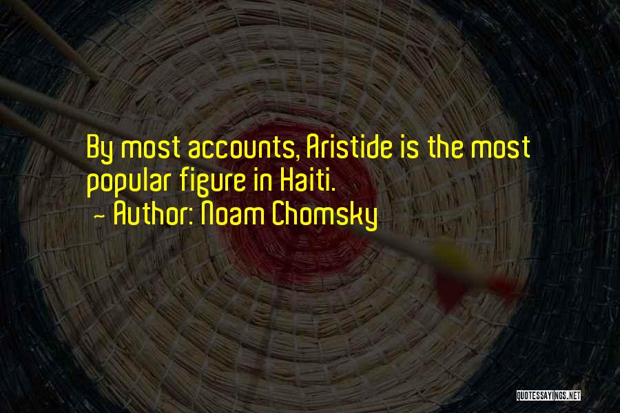 Noam Chomsky Quotes: By Most Accounts, Aristide Is The Most Popular Figure In Haiti.