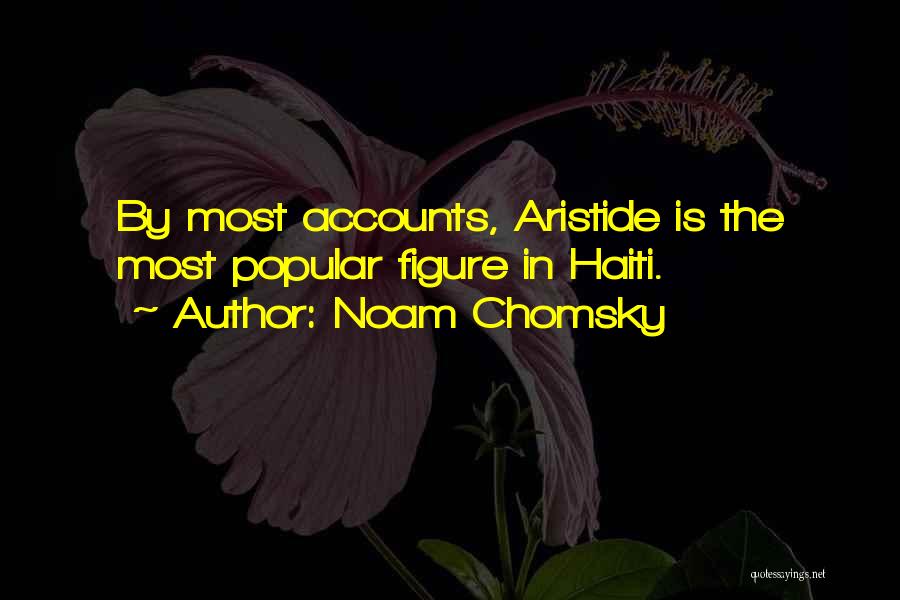 Noam Chomsky Quotes: By Most Accounts, Aristide Is The Most Popular Figure In Haiti.