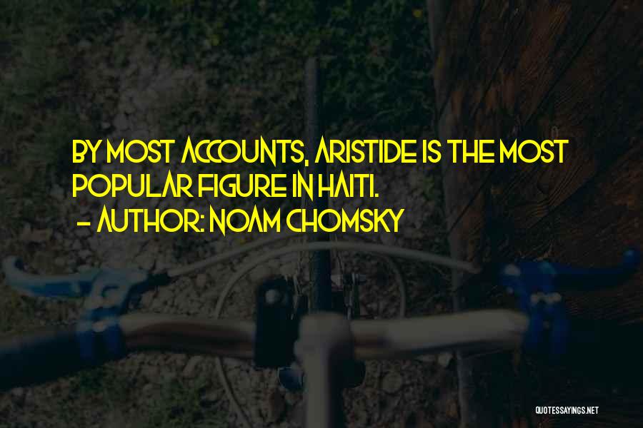 Noam Chomsky Quotes: By Most Accounts, Aristide Is The Most Popular Figure In Haiti.